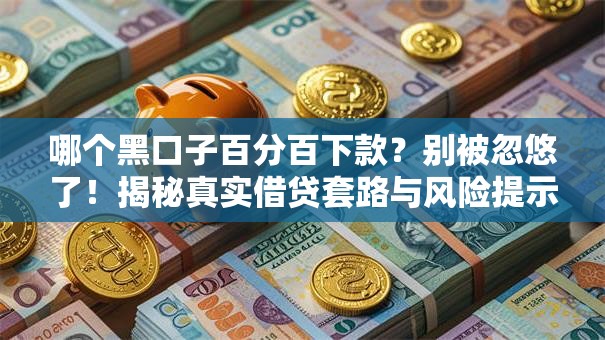 哪个黑口子百分百下款?别被忽悠了!揭秘真实借贷套路与风险提示 哪个黑口子百分百下款?别被忽悠了!揭秘真实借贷套路与风险提示
