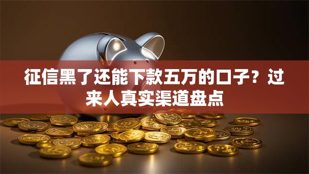 征信黑了还能下款五万的口子？过来人真实渠道盘点