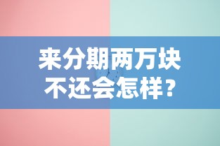 来分期两万块不还会怎样?后果比你想象的更严重 来分期两万块不还会怎样?后果比你想象的更严重