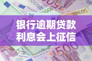 银行逾期贷款利息会上征信吗？这些影响你必须知道