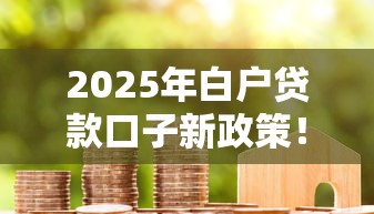 2025年白户贷款口子新政策！必看申贷攻略与避坑指南