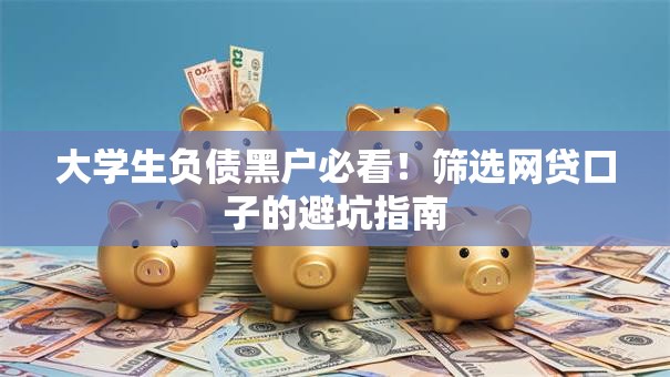 大学生负债黑户必看！筛选网贷口子的避坑指南