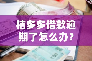 桔多多借款逾期了怎么办？这些应对方法你要知道