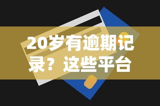 20岁有逾期记录？这些平台还能帮你借钱