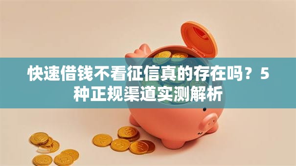 快速借钱不看征信真的存在吗？5种正规渠道实测解析