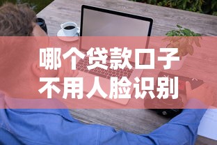 哪个贷款口子不用人脸识别?这些正规平台让你轻松借钱! 哪个贷款口子不用人脸识别?这些正规平台让你轻松借钱!