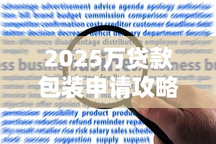 2025万贷款包装申请攻略:合规技巧与核心细节解析 2025万贷款包装申请攻略:合规技巧与核心细节解析