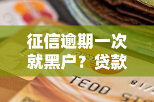 征信逾期一次就黑户?贷款还能补救吗 征信逾期一次就黑户?贷款还能补救吗