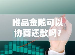 唯品金融可以协商还款吗?协商流程与注意事项全解析 唯品金融可以协商还款吗?协商流程与注意事项全解析