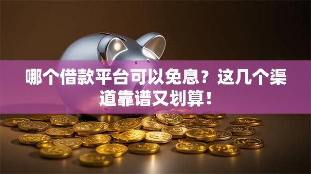 哪个借款平台可以免息?这几个渠道靠谱又划算! 哪个借款平台可以免息?这几个渠道靠谱又划算!