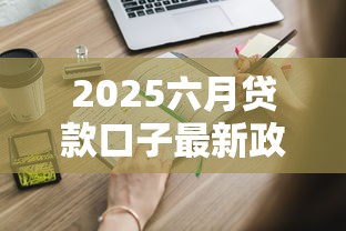 2025六月贷款口子最新政策解读！这些申请技巧别错过