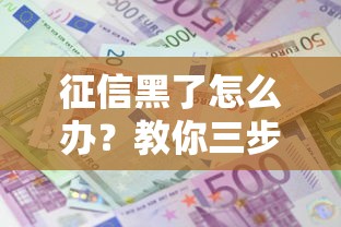 征信黑了怎么办?教你三步修复信用记录,成功申请贷款 征信黑了怎么办?教你三步修复信用记录,成功申请贷款