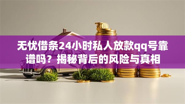 无忧借条24小时私人放款qq号靠谱吗？揭秘背后的风险与真相