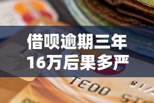 借呗逾期三年16万后果多严重?过来人亲述补救方法与信用修复指南 借呗逾期三年16万后果多严重?过来人亲述补救方法与信用修复指南