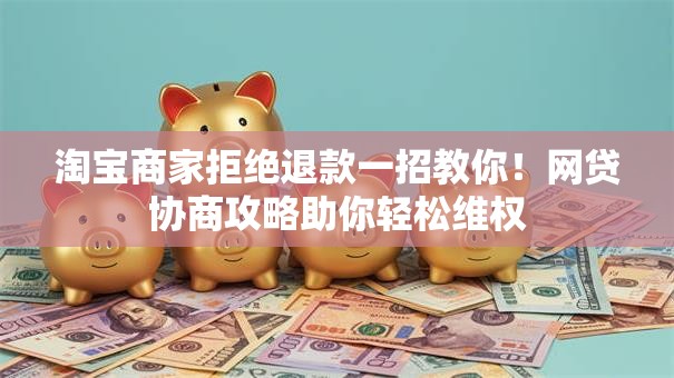 淘宝商家拒绝退款一招教你!网贷协商攻略助你轻松维权 淘宝商家拒绝退款一招教你!网贷协商攻略助你轻松维权