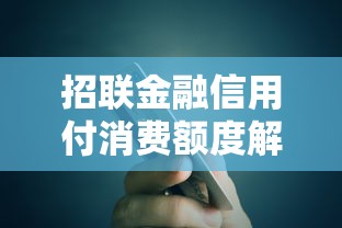 招联金融信用付消费额度解析：灵活使用技巧与额度提升攻略