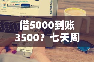 借5000到账3500？七天周转的联系方式大揭秘
