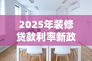 2025年装修贷款利率新政策解析：用装修贷还房贷划算吗