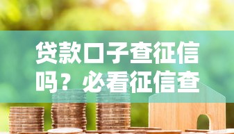 贷款口子查征信吗？必看征信查询规则与避坑指南
