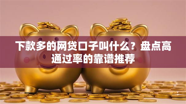 下款多的网贷口子叫什么?盘点高通过率的靠谱推荐 下款多的网贷口子叫什么?盘点高通过率的靠谱推荐