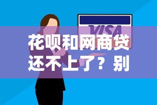 花呗和网商贷还不上了？别慌！这些方法帮你解决难题