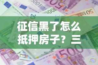 征信黑了怎么抵押房子？三个关键方法教你成功贷款