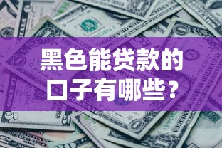 黑色能贷款的口子有哪些?这几种渠道千万别错过! 黑色能贷款的口子有哪些?这几种渠道千万别错过!