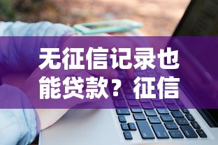 无征信记录也能贷款？征信报告空白者的贷款攻略大揭秘！