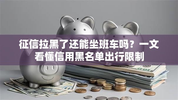 征信拉黑了还能坐班车吗？一文看懂信用黑名单出行限制