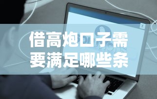 借高炮口子需要满足哪些条件？这些细节不注意容易踩坑