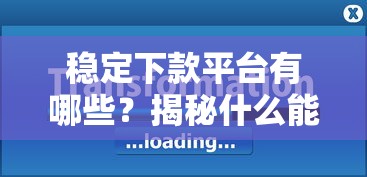 稳定下款平台有哪些？揭秘什么能下款的口子及申请条件