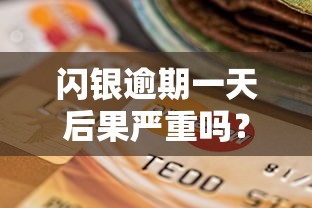 闪银逾期一天后果严重吗？如何补救才能避免影响信用？