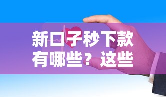 新口子秒下款有哪些?这些平台审核快放款稳! 新口子秒下款有哪些?这些平台审核快放款稳!