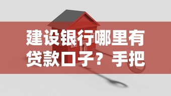 建设银行哪里有贷款口子?手把手教你选对正规渠道 建设银行哪里有贷款口子?手把手教你选对正规渠道