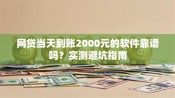 网贷当天到账2000元的软件靠谱吗?实测避坑指南 网贷当天到账2000元的软件靠谱吗?实测避坑指南