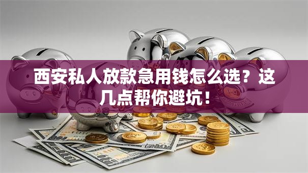 西安私人放款急用钱怎么选?这几点帮你避坑! 西安私人放款急用钱怎么选?这几点帮你避坑!