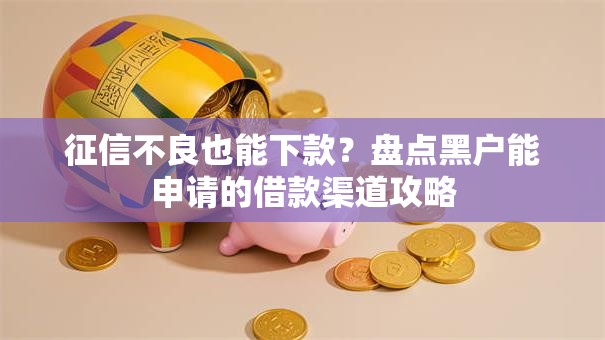 征信不良也能下款？盘点黑户能申请的借款渠道攻略