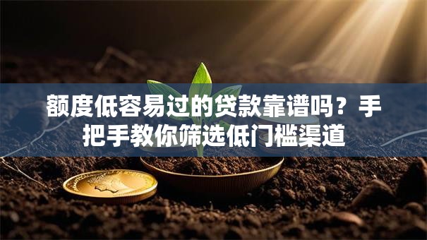 额度低容易过的贷款靠谱吗?手把手教你筛选低门槛渠道 额度低容易过的贷款靠谱吗?手把手教你筛选低门槛渠道