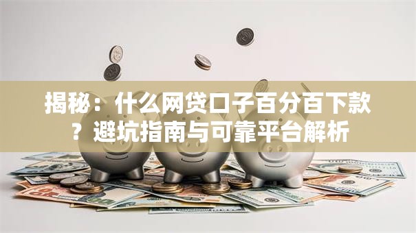 揭秘:什么网贷口子百分百下款?避坑指南与可靠平台解析 揭秘:什么网贷口子百分百下款?避坑指南与可靠平台解析