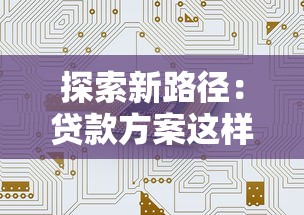 探索新路径：贷款方案这样选，帮你省心又省钱！