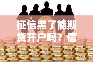 征信黑了能期货开户吗?信用问题对投资影响全解析 征信黑了能期货开户吗?信用问题对投资影响全解析