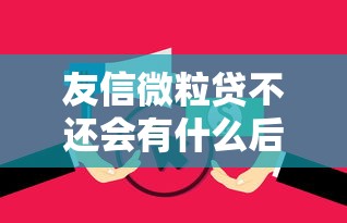 友信微粒贷不还会有什么后果？逾期影响、征信问题全解析