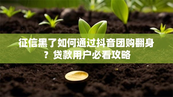 征信黑了如何通过抖音团购翻身？贷款用户必看攻略