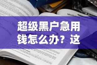 超级黑户急用钱怎么办？这些渠道或许能帮到你！