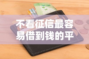 不看征信最容易借到钱的平台有哪些?真实测评+避坑指南 不看征信最容易借到钱的平台有哪些?真实测评+避坑指南