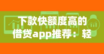 下款快额度高的借贷app推荐：轻松解决资金周转难题