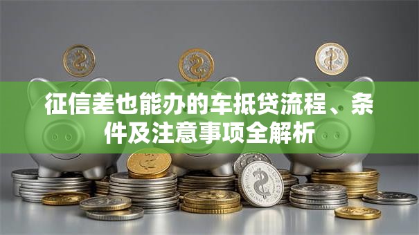 征信差也能办的车抵贷流程、条件及注意事项全解析