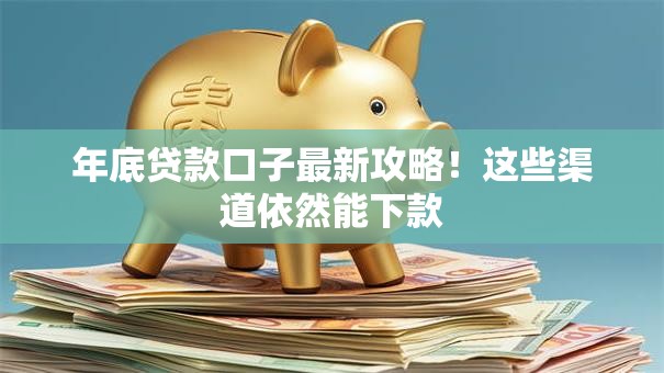 年底贷款口子最新攻略！这些渠道依然能下款