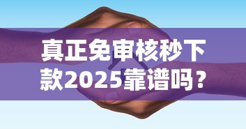 真正免审核秒下款2025靠谱吗？实测攻略+避坑指南