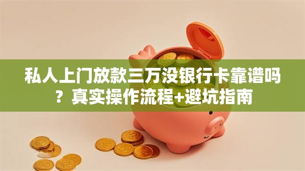 私人上门放款三万没银行卡靠谱吗？真实操作流程+避坑指南